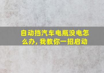 自动挡汽车电瓶没电怎么办, 我教你一招启动